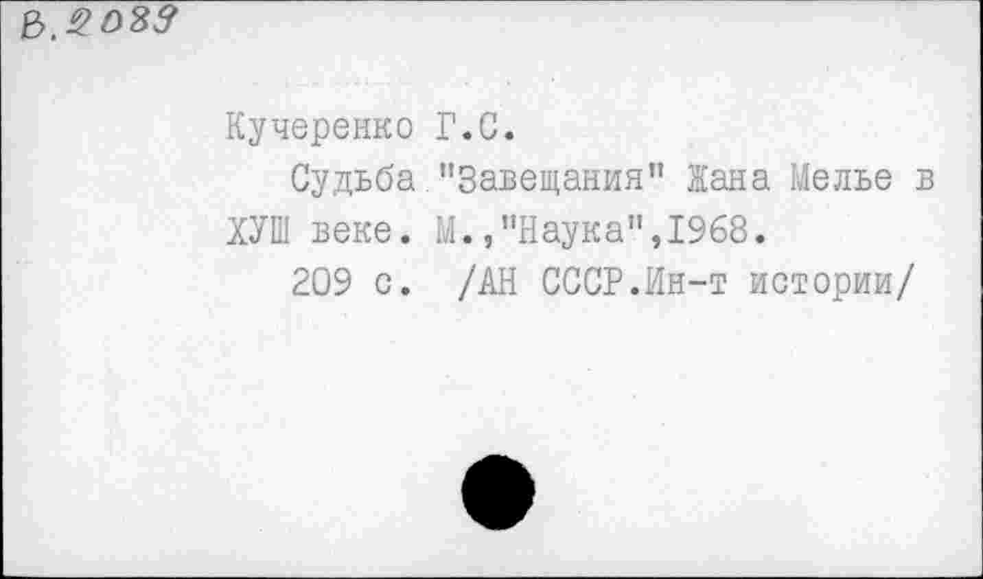 ﻿Кучеренко Г.С.
Судьба "Завещания” Жана Мелье в ХУШ веке. М.,"Наука",1968.
209 с. /АН СССР.Ин-т истории/